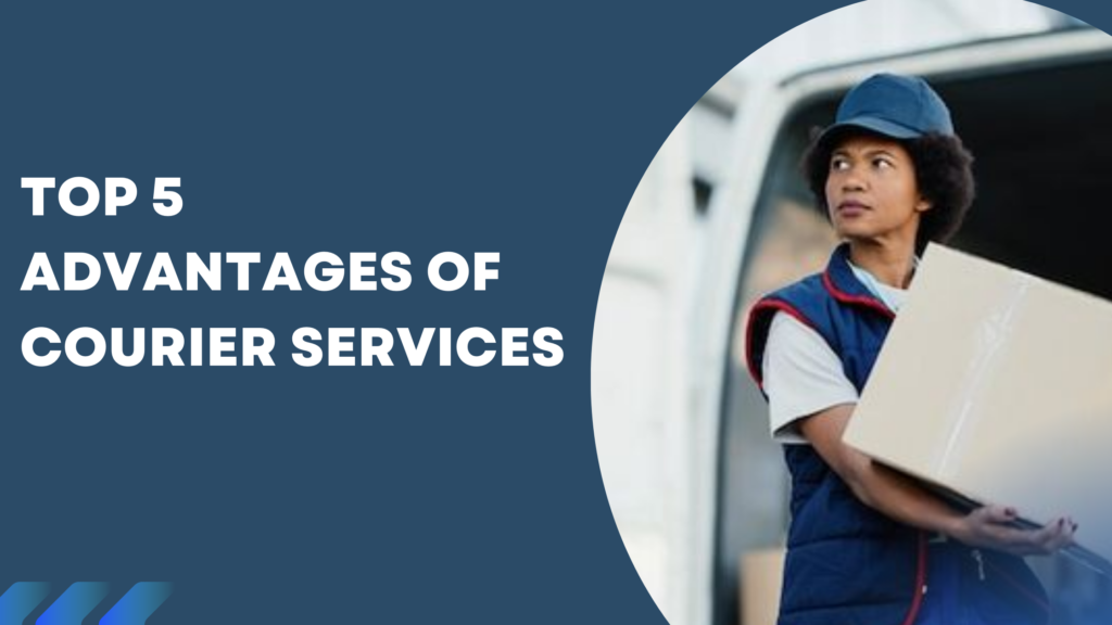 Top 5 Advantages of Courier Services